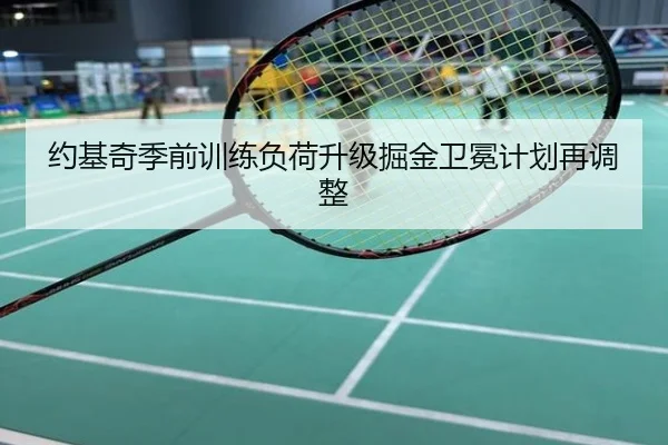 约基奇季前训练负荷升级掘金卫冕计划再调整
