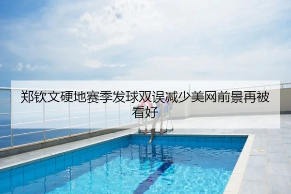 郑钦文硬地赛季发球双误减少美网前景再被看好
