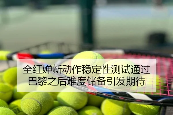 全红婵新动作稳定性测试通过 巴黎之后难度储备引发期待